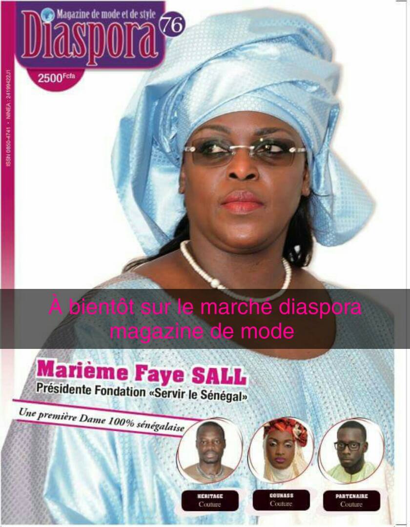 VOTRE MAGAZINE DE MODE DIASPORA BIENTOT DISPONIBLE: Marieme Faye Sall à la UNE.